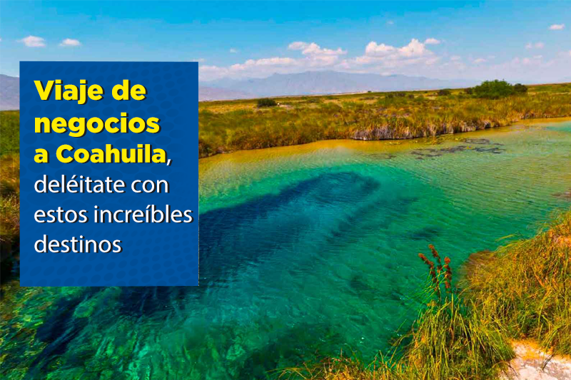 Viaje de negocios a Coahuila, deléitate con estos increíbles destinos