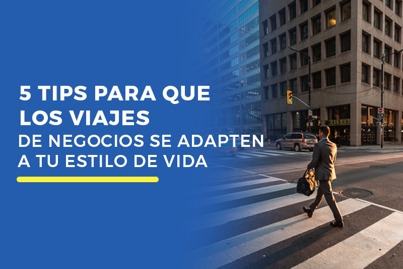 5 tips para que los viajes de negocios se adapten a tu estilo de vida
