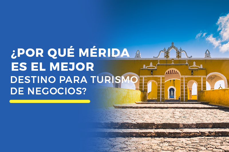 ¿Por qué Mérida es el mejor destino para turismo de negocios?