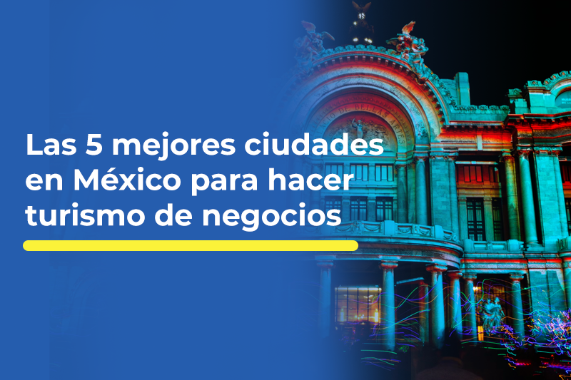 Las 5 mejores ciudades en México para hacer turismo de negocios
